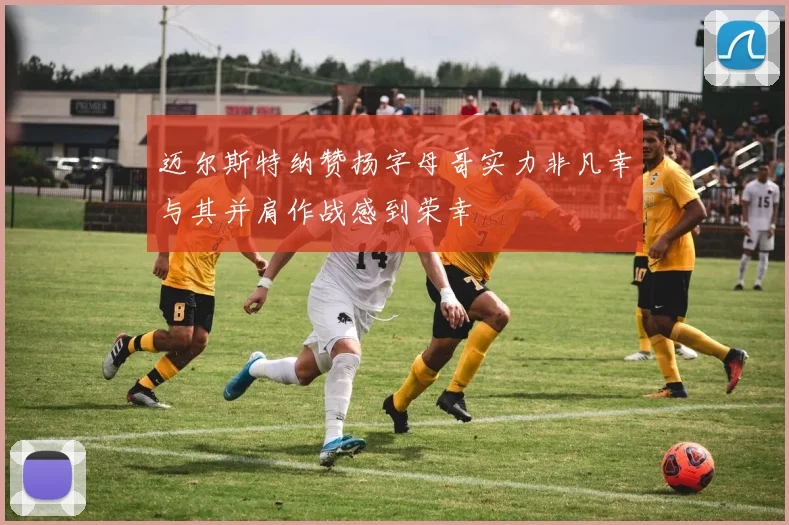 迈尔斯特纳赞扬字母哥实力非凡幸与其并肩作战感到荣幸
