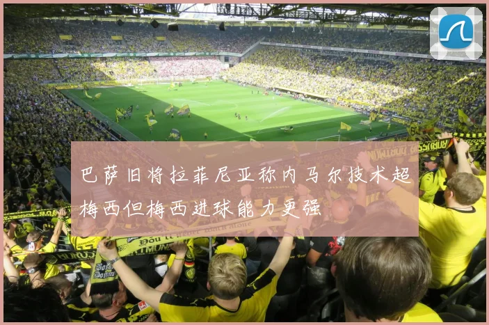 巴萨旧将拉菲尼亚称内马尔技术超梅西但梅西进球能力更强