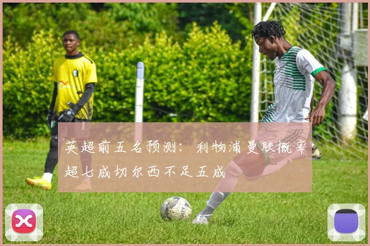 英超前五名预测：利物浦曼联概率超七成切尔西不足五成