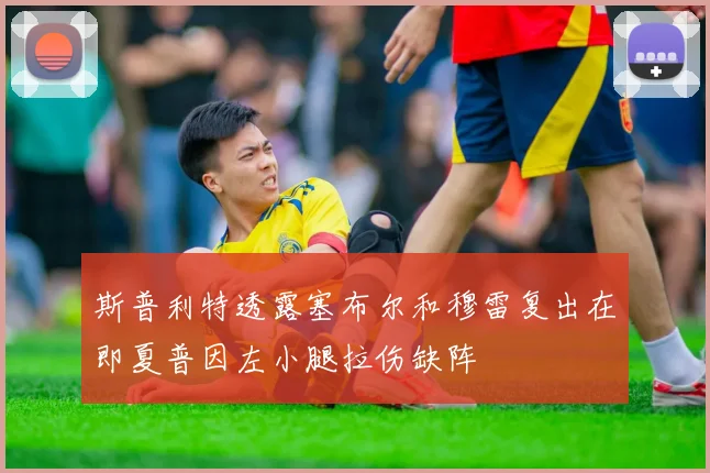 斯普利特透露塞布尔和穆雷复出在即夏普因左小腿拉伤缺阵