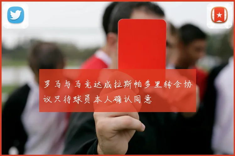 罗马与马竞达成拉斯帕多里转会协议只待球员本人确认同意