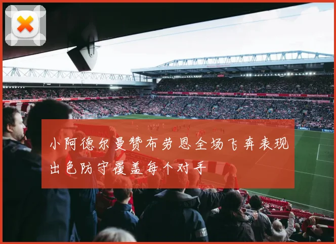 小阿德尔曼赞布劳恩全场飞奔表现出色防守覆盖每个对手