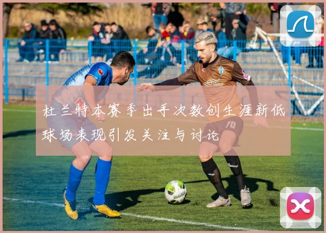 杜兰特本赛季出手次数创生涯新低球场表现引发关注与讨论