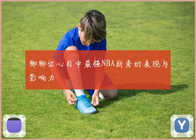 聊聊你心目中最强NBA新秀的表现与影响力