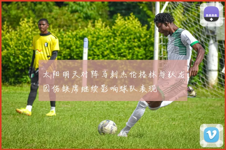 太阳明天对阵马刺杰伦格林与狄龙因伤缺席继续影响球队表现