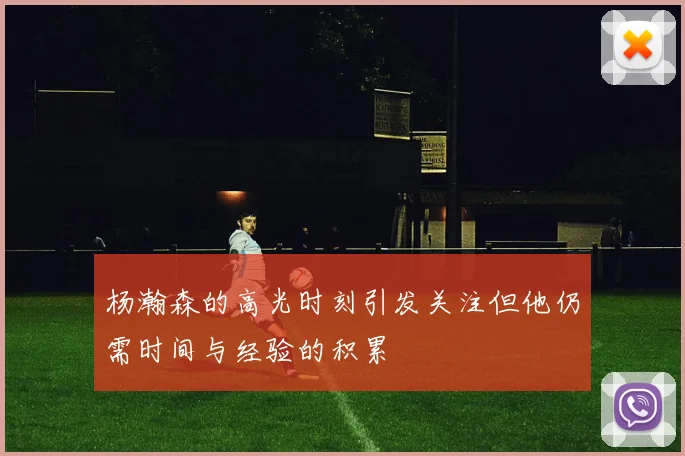 杨瀚森的高光时刻引发关注但他仍需时间与经验的积累