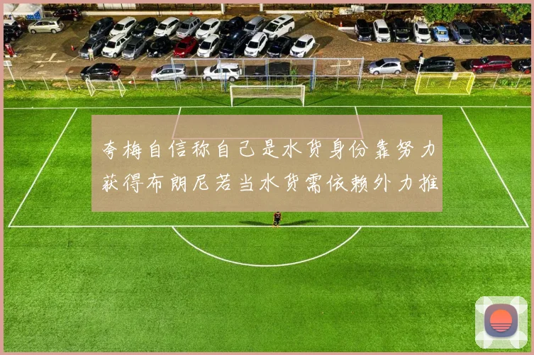 夸梅自信称自己是水货身份靠努力获得布朗尼若当水货需依赖外力推动