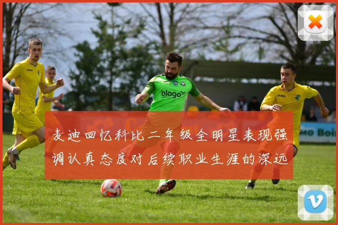 麦迪回忆科比二年级全明星表现强调认真态度对后续职业生涯的深远影响