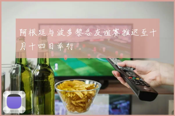 阿根廷与波多黎各友谊赛推迟至十月十四日举行