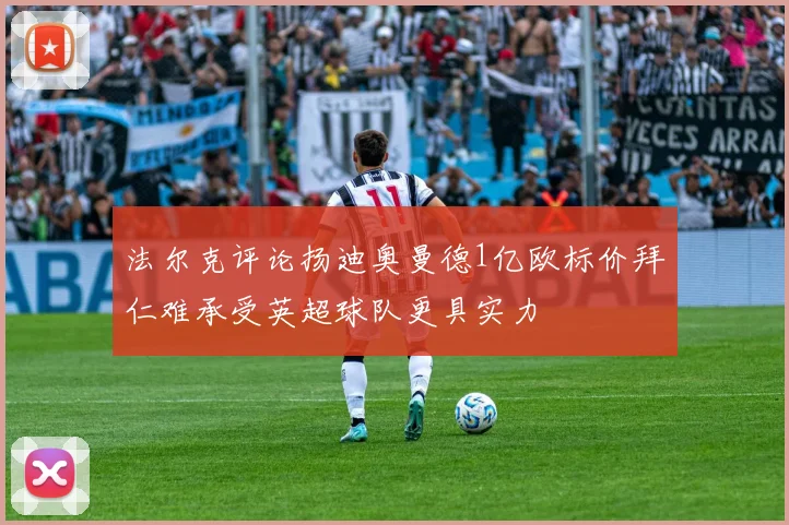 法尔克评论扬迪奥曼德1亿欧标价拜仁难承受英超球队更具实力