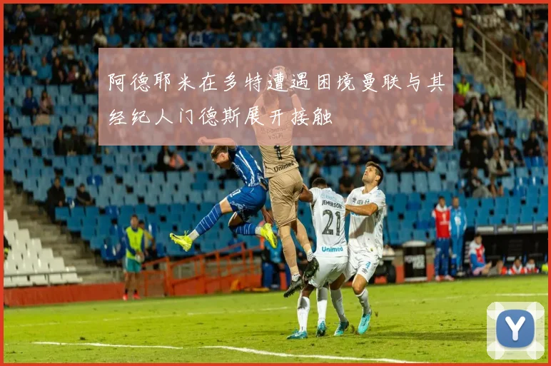 阿德耶米在多特遭遇困境曼联与其经纪人门德斯展开接触