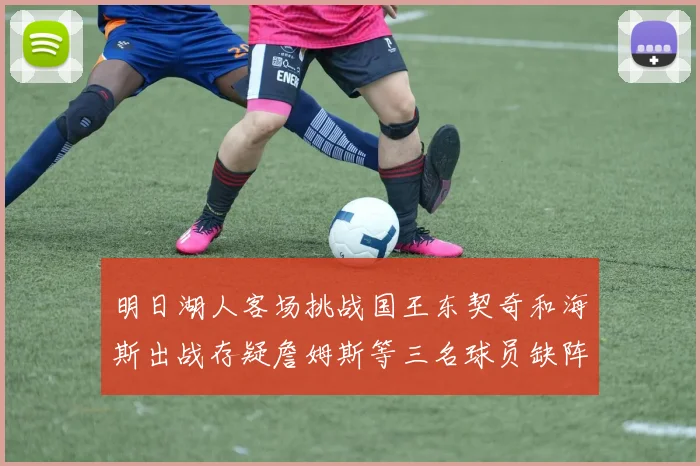 明日湖人客场挑战国王东契奇和海斯出战存疑詹姆斯等三名球员缺阵