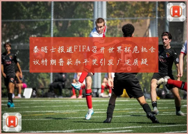 泰晤士报道FIFA召开世界杯危机会议特朗普获和平奖引发广泛质疑