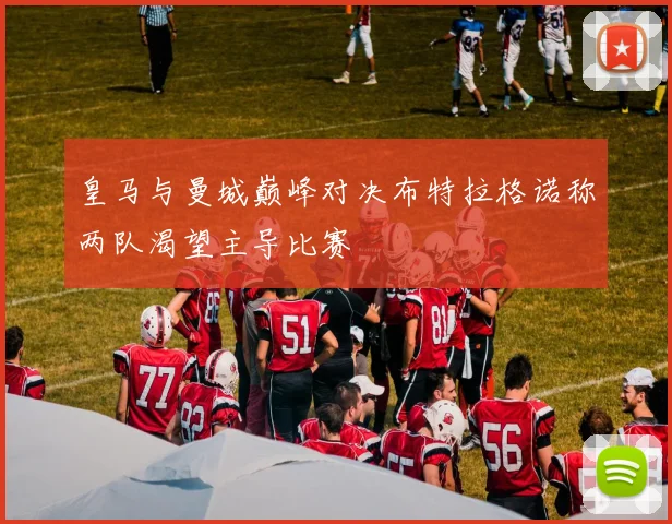 皇马与曼城巅峰对决布特拉格诺称两队渴望主导比赛