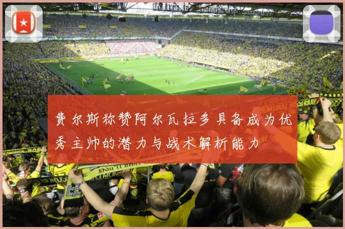 费尔斯称赞阿尔瓦拉多具备成为优秀主帅的潜力与战术解析能力