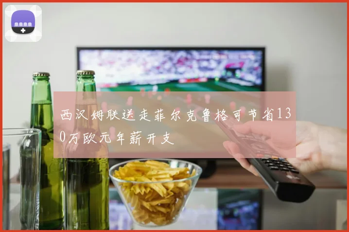西汉姆联送走菲尔克鲁格可节省130万欧元年薪开支