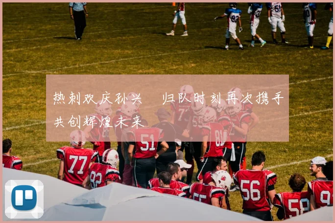 热刺欢庆孙兴慜归队时刻再次携手共创辉煌未来
