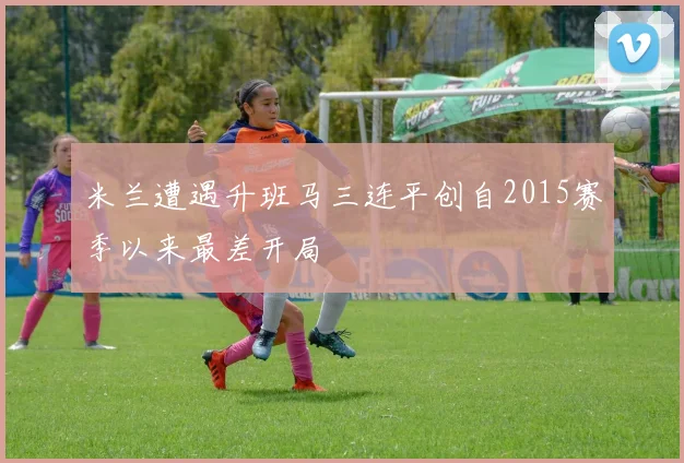 米兰遭遇升班马三连平创自2015赛季以来最差开局