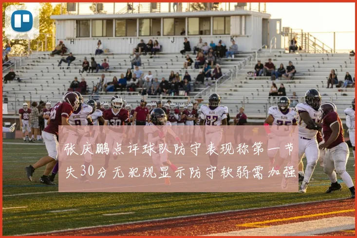张庆鹏点评球队防守表现称第一节失30分无犯规显示防守软弱需加强