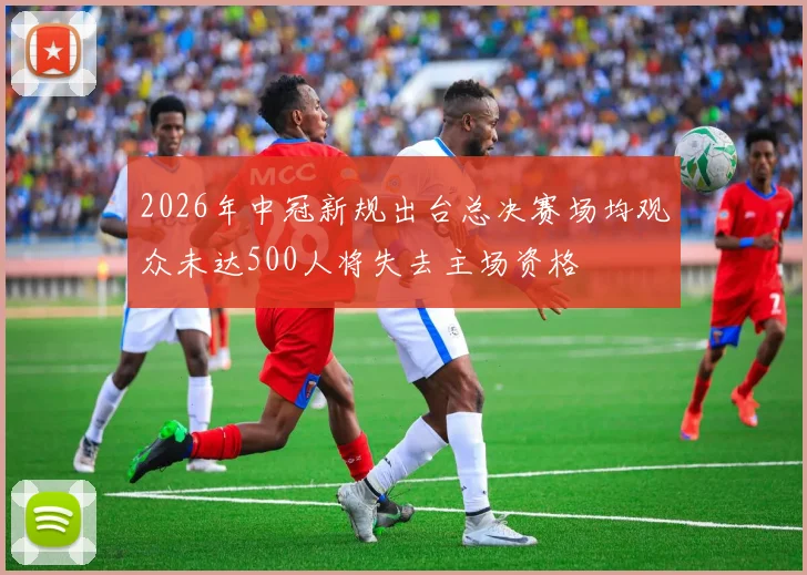 2026年中冠新规出台总决赛场均观众未达500人将失去主场资格