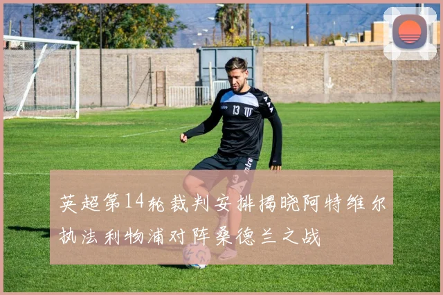 英超第14轮裁判安排揭晓阿特维尔执法利物浦对阵桑德兰之战