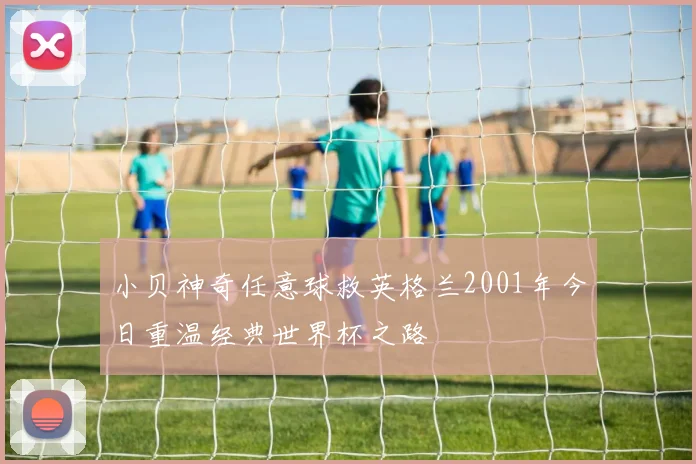 小贝神奇任意球救英格兰2001年今日重温经典世界杯之路